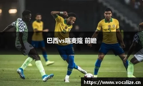 巴西vs喀麦隆 前瞻