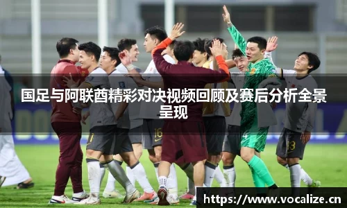 国足与阿联酋精彩对决视频回顾及赛后分析全景呈现