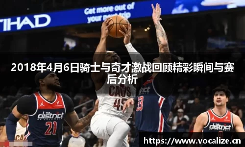 2018年4月6日骑士与奇才激战回顾精彩瞬间与赛后分析