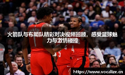 火箭队与布朗队精彩对决视频回顾，感受篮球魅力与激情碰撞