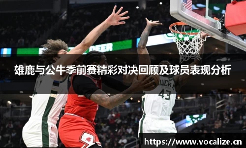 雄鹿与公牛季前赛精彩对决回顾及球员表现分析