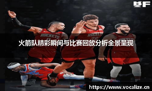 火箭队精彩瞬间与比赛回放分析全景呈现