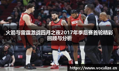 火箭与雷霆激战四月之夜2017年季后赛首轮精彩回顾与分析