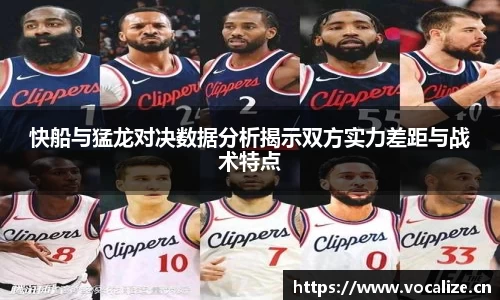 快船与猛龙对决数据分析揭示双方实力差距与战术特点