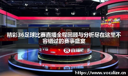 精彩36足球比赛直播全程回顾与分析尽在这里不容错过的赛事盛宴