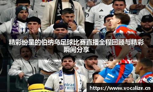 精彩纷呈的伯纳乌足球比赛直播全程回顾与精彩瞬间分享