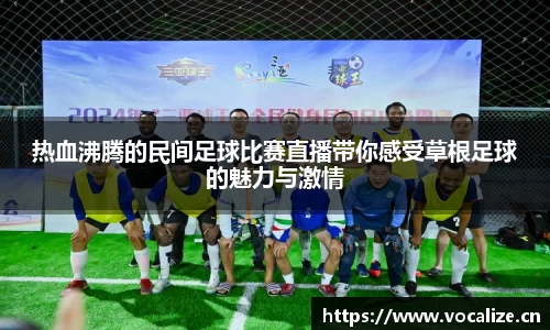 热血沸腾的民间足球比赛直播带你感受草根足球的魅力与激情