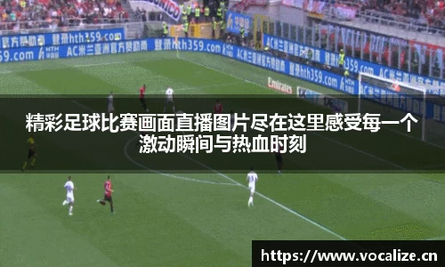 精彩足球比赛画面直播图片尽在这里感受每一个激动瞬间与热血时刻