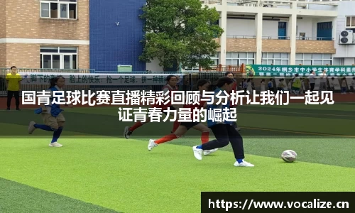国青足球比赛直播精彩回顾与分析让我们一起见证青春力量的崛起