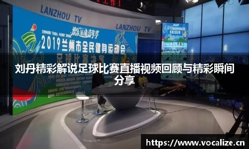 刘丹精彩解说足球比赛直播视频回顾与精彩瞬间分享