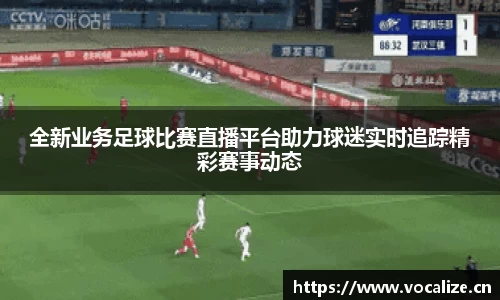 全新业务足球比赛直播平台助力球迷实时追踪精彩赛事动态