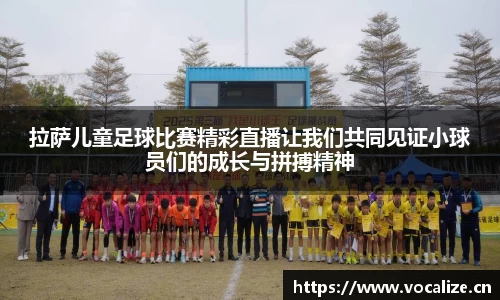 拉萨儿童足球比赛精彩直播让我们共同见证小球员们的成长与拼搏精神