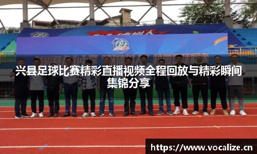 兴县足球比赛精彩直播视频全程回放与精彩瞬间集锦分享