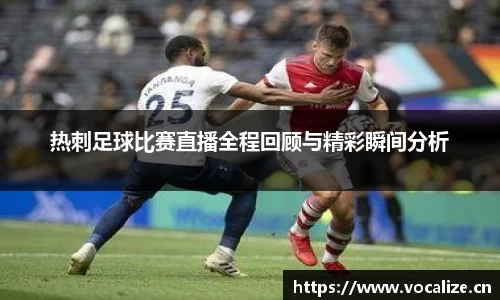 热刺足球比赛直播全程回顾与精彩瞬间分析