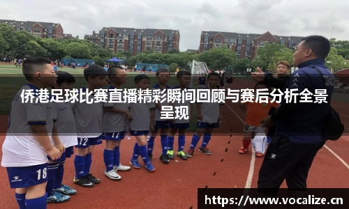 侨港足球比赛直播精彩瞬间回顾与赛后分析全景呈现