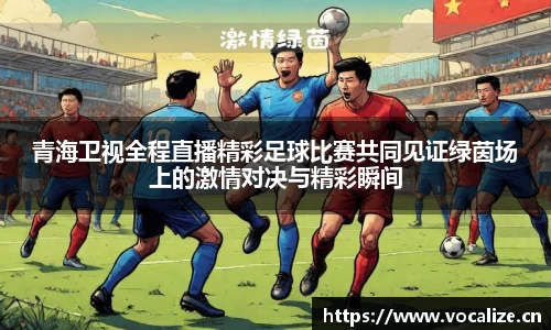 青海卫视全程直播精彩足球比赛共同见证绿茵场上的激情对决与精彩瞬间