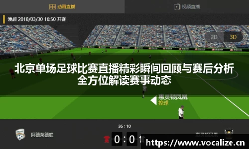 北京单场足球比赛直播精彩瞬间回顾与赛后分析全方位解读赛事动态