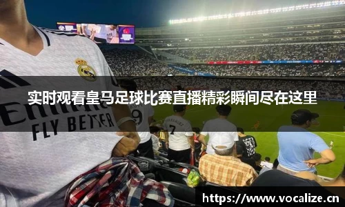 实时观看皇马足球比赛直播精彩瞬间尽在这里
