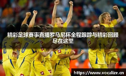 精彩足球赛事直播罗马尼杯全程跟踪与精彩回顾尽在这里