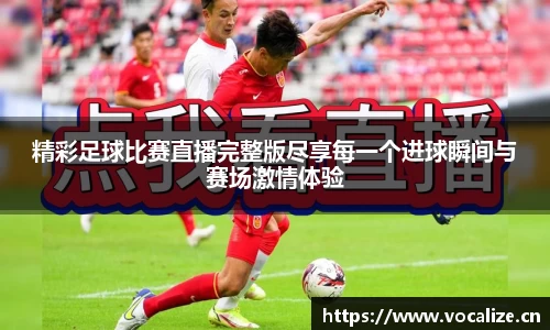 精彩足球比赛直播完整版尽享每一个进球瞬间与赛场激情体验