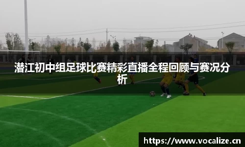 潜江初中组足球比赛精彩直播全程回顾与赛况分析