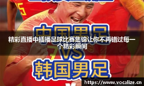 精彩直播中插播足球比赛集锦让你不再错过每一个精彩瞬间