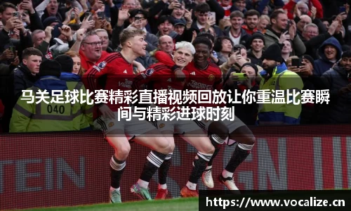 马关足球比赛精彩直播视频回放让你重温比赛瞬间与精彩进球时刻