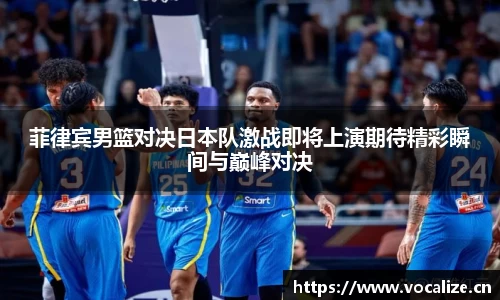 菲律宾男篮对决日本队激战即将上演期待精彩瞬间与巅峰对决