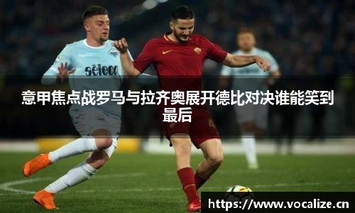 意甲焦点战罗马与拉齐奥展开德比对决谁能笑到最后