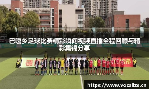 巴嘎乡足球比赛精彩瞬间视频直播全程回顾与精彩集锦分享