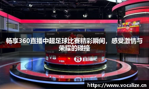 畅享360直播中超足球比赛精彩瞬间，感受激情与荣耀的碰撞