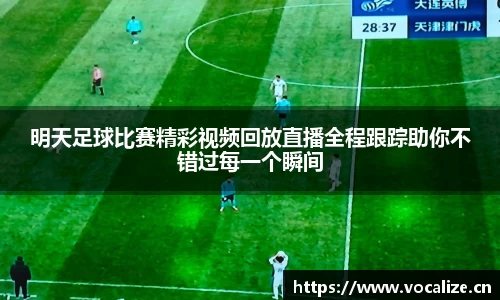 明天足球比赛精彩视频回放直播全程跟踪助你不错过每一个瞬间