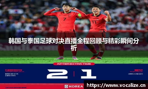 韩国与泰国足球对决直播全程回顾与精彩瞬间分析
